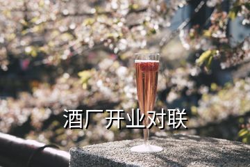 酒廠開業(yè)對(duì)聯(lián)