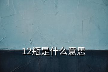 12瓶是什么意思