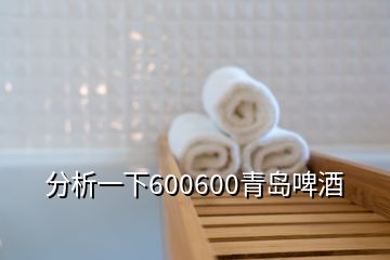 分析一下600600青島啤酒