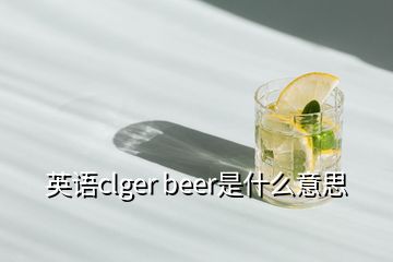 英語(yǔ)clger beer是什么意思