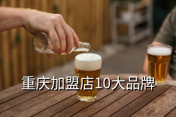 重慶加盟店10大品牌