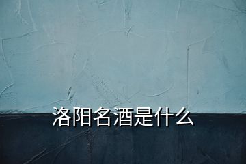 洛陽(yáng)名酒是什么