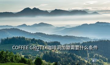 COFFEE GROTTA咖啡洞加盟需要什么條件