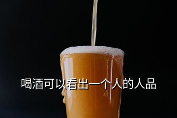 喝酒可以看出一個(gè)人的人品