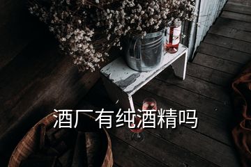 酒廠有純酒精嗎