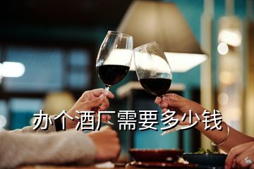 辦個(gè)酒廠需要多少錢