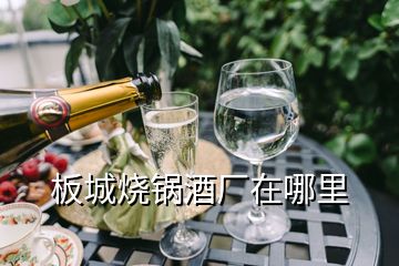 板城燒鍋酒廠在哪里