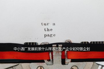 中小酒廠發(fā)展前景什么樣液態(tài)生產(chǎn)企業(yè)如何做企劃