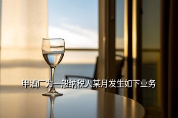 甲酒廠為一般納稅人某月發(fā)生如下業(yè)務(wù)