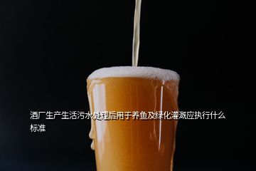 酒廠生產(chǎn)生活污水處理后用于養(yǎng)魚及綠化灌溉應(yīng)執(zhí)行什么標準