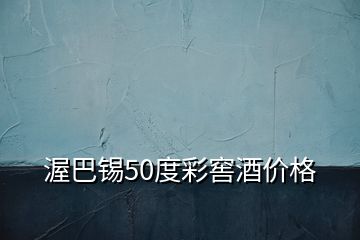 渥巴錫50度彩窖酒價(jià)格