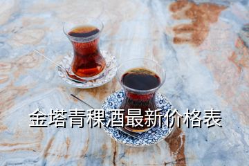 金塔青稞酒最新價(jià)格表