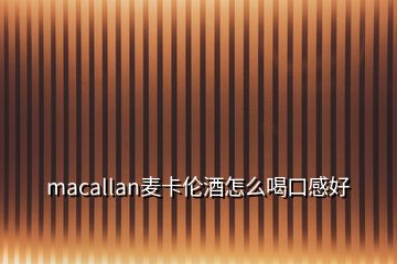 macallan麥卡倫酒怎么喝口感好