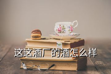 這這酒廠的酒怎么樣