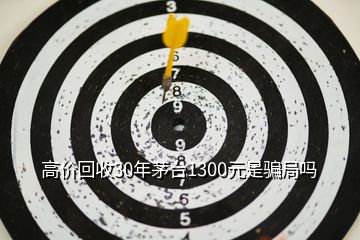 高價回收30年茅臺1300元是騙局嗎