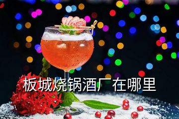 板城燒鍋酒廠在哪里