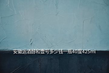 安徽運酒醇和壹號多少錢一瓶40度425ml