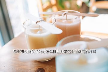 株洲市權(quán)健食品公司怎么樣金力來這個品牌的酒好嗎