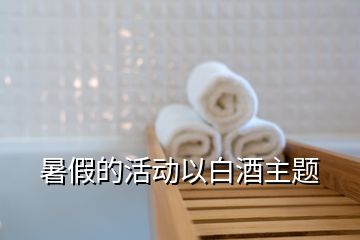 暑假的活動(dòng)以白酒主題