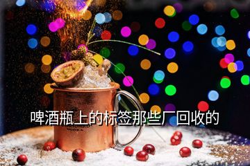 啤酒瓶上的標(biāo)簽?zāi)切S(chǎng)回收的