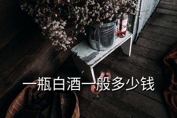 一瓶白酒一般多少錢(qián)