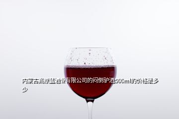 內(nèi)蒙古高原藍(lán)酒業(yè)有限公司的悶倒驢酒500ml的價格是多少