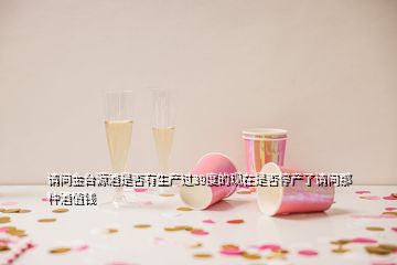 請問金臺源酒是否有生產(chǎn)過39度的現(xiàn)在是否停產(chǎn)了請問那種酒值錢