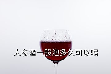 人參酒一般泡多久可以喝