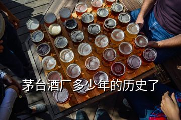 茅臺(tái)酒廠多少年的歷史了