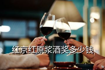 紅京紅原漿酒獎(jiǎng)多少錢