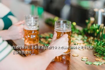 白酒行業(yè)前三名都是誰(shuí)白酒行業(yè)上市公司2021上半年財(cái)報(bào)告訴你百度知