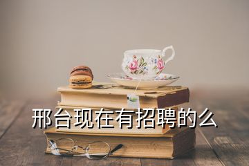 邢臺(tái)現(xiàn)在有招聘的么