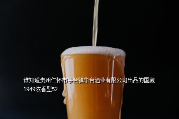 誰(shuí)知道貴州仁懷市茅臺(tái)鎮(zhèn)華臺(tái)酒業(yè)有限公司出品的國(guó)藏1949濃香型52