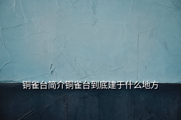 銅雀臺簡介銅雀臺到底建于什么地方