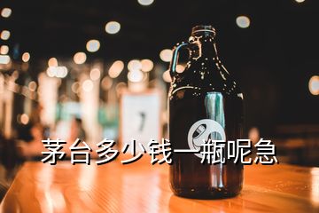 茅臺多少錢一瓶呢急