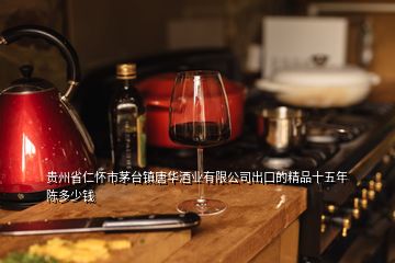 貴州省仁懷市茅臺(tái)鎮(zhèn)唐華酒業(yè)有限公司出口的精品十五年陳多少錢(qián)