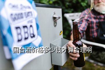 國臺(tái)酒價(jià)格多少錢才算合理啊