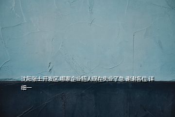 沈陽張士開發(fā)區(qū) 哪家企業(yè)招人現(xiàn)在失業(yè)了急 謝謝各位 詳細一