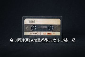 金沙回沙酒1979醬香型53度多少錢(qián)一瓶