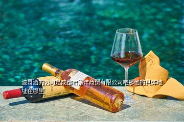 波哥酒的公司是成都市泓灃商貿(mào)有限公司吧那他的具體地址在哪里