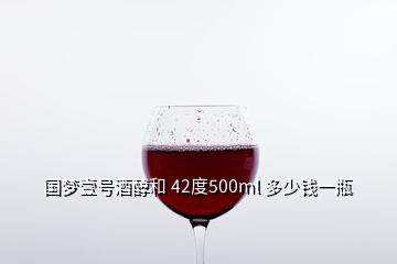 國(guó)夢(mèng)壹號(hào)酒醇和 42度500ml 多少錢一瓶