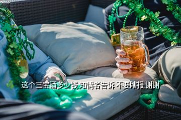 這個(gè)三寶酒多少錢 知情者告訴 不要瞎報(bào) 謝謝