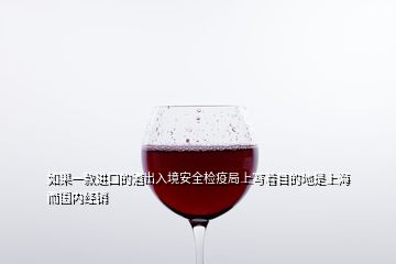 如果一款進口的酒出入境安全檢疫局上寫著目的地是上海而國內(nèi)經(jīng)銷