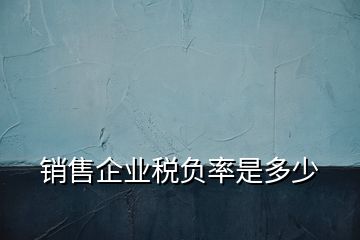 銷售企業(yè)稅負率是多少