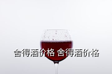 舍得酒價(jià)格 舍得酒價(jià)格