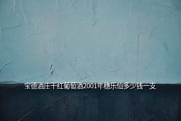 寶德酒莊干紅葡萄酒2001年穗樂仙多少錢一支