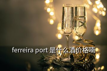 ferreira port 是什么酒價格喃