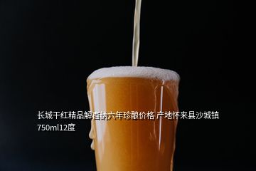 長城干紅精品解百納六年珍釀價格 產地懷來縣沙城鎮(zhèn)750ml12度