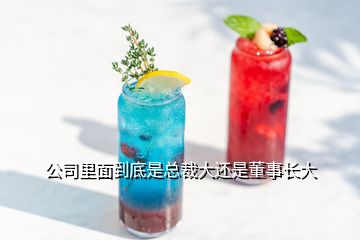 公司里面到底是總裁大還是董事長(zhǎng)大