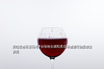 質(zhì)檢總局有沒有對(duì)矛臺(tái)張?jiān)ｉL城和青島等酒進(jìn)行抽查誰告訴我